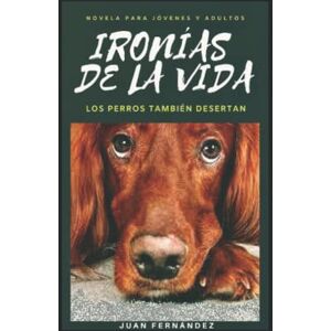 FERNÁNDEZ, JUAN IRONÍAS DE LA VIDA: LOS PERROS TAMBIÉN DESERTAN FERNÁNDEZ, JUAN IRONÍAS DE LA VIDA: LOS PERROS TAMBIÉN DESERTAN