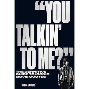 Abrams, Brian You Talkin' to Me?": The Definitive Guide to Iconic Movie Quotes Abrams, Brian You Talkin' to Me?": The Definitive Guide to Iconic Movie Quotes