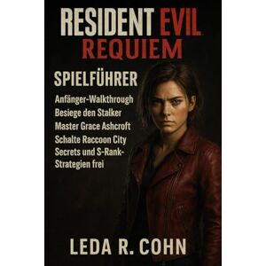 COHN, LEDA R RESIDENT EVIL REQUIM SPIELFÜHRER: Anfänger-Walkthrough, Besiege den Stalker, Master Grace Ashcroft, Schalte Raccoon City Secrets und S-Rank-Strategien frei COHN, LEDA R RESIDENT EVIL REQUIM SPIELFÜHRER: Anfänger-Walkthrough, Besiege den Stalker, Master Grace Ashcroft, Schalte Raccoon City Secrets und S-Rank-Strategien frei