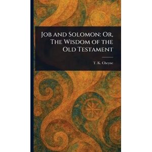 Cheyne, T K (Thomas Kelly) Job and Solomon: Or, The Wisdom of the Old Testament Cheyne, T K (Thomas Kelly) Job and Solomon: Or, The Wisdom of the Old Testament