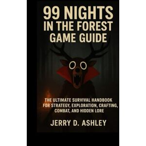 D. Ashley, Jerry 99 Nights In The Forest Game Guide: The Ultimate Survival Handbook for Strategy, Exploration, Crafting, Combat, and Hidden Lore D. Ashley, Jerry 99 Nights In The Forest Game Guide: The Ultimate Survival Handbook for Strategy, Exploration, Crafting, Combat, and Hidden Lore
