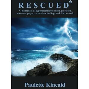 Kincaid, Paulette Rescued: Testimonies of Supernatural Protection, Provision, Answered Prayer, Miraculous Healings and Faith at Work Kincaid, Paulette Rescued: Testimonies of Supernatural Protection, Provision, Answered Prayer, Miraculous Healings and Faith at Work