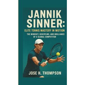 H. THOMPSON, JOSE JANNIK SINNER: ELITE TENNIS MASTERY IN MOTION: THE MINDSET, DISCIPLINE, AND BRILLIANCE OF A GLOBAL COMPETITOR H. THOMPSON, JOSE JANNIK SINNER: ELITE TENNIS MASTERY IN MOTION: THE MINDSET, DISCIPLINE, AND BRILLIANCE OF A GLOBAL COMPETITOR