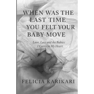 KARIKARI, FELICIA When Was the Last Time You Felt Your Baby Move?: Love, Loss, and the Babies I Carry in My Heart KARIKARI, FELICIA When Was the Last Time You Felt Your Baby Move?: Love, Loss, and the Babies I Carry in My Heart