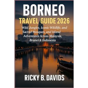 DAVIDS, RICKY B. Borneo Travel Guide 2026: Wild Jungles, Iconic Wildlife, Sacred Mosques, and Island Adventures Across Malaysia, Brunei & Indonesia DAVIDS, RICKY B. Borneo Travel Guide 2026: Wild Jungles, Iconic Wildlife, Sacred Mosques, and Island Adventures Across Malaysia, Brunei & Indonesia