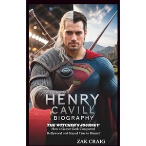 Craig, Zak HENRY CAVILL BIOGRAPHY: The Witcher's Journey: How a Gamer Geek Conquered Hollywood and Stayed True to Himself Craig, Zak HENRY CAVILL BIOGRAPHY: The Witcher's Journey: How a Gamer Geek Conquered Hollywood and Stayed True to Himself