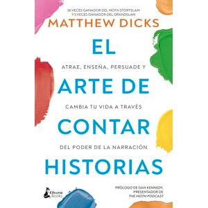 Dicks, Matthew El Arte de Contar Historias: Atrae, enseña, persuade y cambia tu vida a través del poder de la narración Dicks, Matthew El Arte de Contar Historias: Atrae, enseña, persuade y cambia tu vida a través del poder de la narración