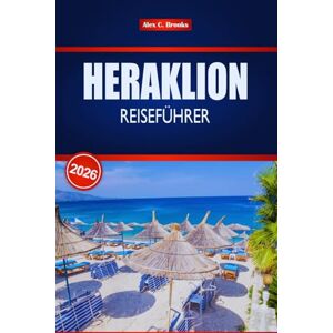 Brooks, Alex C. HERAKLION REISEFÜHRER 2026: Ihre Insider-Tipps für Top-Attraktionen, lokale Küche und historische Stätten auf Kreta Brooks, Alex C. HERAKLION REISEFÜHRER 2026: Ihre Insider-Tipps für Top-Attraktionen, lokale Küche und historische Stätten auf Kreta