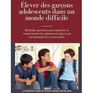 Ekine-Ogunlana, Bukky Élever des garçons adolescents dans un monde difficile: Méthodes éprouvées pour améliorer le comportement des adolescents grâce à un entraînement du cerveau entier: 1 (Éduquer Des Adolescents) Ekine-Ogunlana, Bukky Élever des garçons adolescents dans un monde difficile: Méthodes éprouvées pour améliorer le comportement des adolescents grâce à un entraînement du cerveau entier: 1 (Éduquer Des Adolescents)