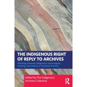 The Indigenous Right of Reply to Archives: Working towards Indigenous Sovereignty, Healing, and Justice in Archival Practice The Indigenous Right of Reply to Archives: Working towards Indigenous Sovereignty, Healing, and Justice in Archival Practice