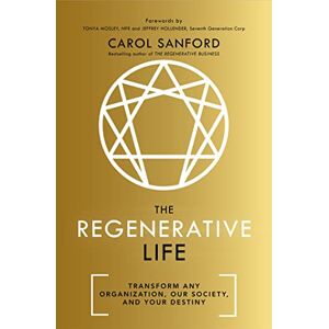 Sanford, Carol The Regenerative Life: Transform any organization, our society, and your destiny Sanford, Carol The Regenerative Life: Transform any organization, our society, and your destiny