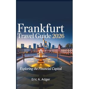 Adger, Eric A Frankfurt Travel Guide 2026: Exploring the Financial Capital (Germany Explored) Adger, Eric A Frankfurt Travel Guide 2026: Exploring the Financial Capital (Germany Explored)