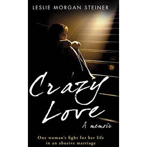 Morgan Steiner, Leslie Crazy Love: One Woman's Fight For Her Life In An Abusive Marriage Morgan Steiner, Leslie Crazy Love: One Woman's Fight For Her Life In An Abusive Marriage