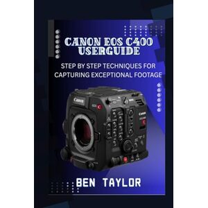 Taylor CANON EOS C400 USER GUIDE: STEP BY STEP TECHNIQUES FOR CAPTURING EXCEPTIONAL FOOTAGE Taylor CANON EOS C400 USER GUIDE: STEP BY STEP TECHNIQUES FOR CAPTURING EXCEPTIONAL FOOTAGE
