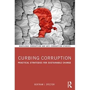 Spector, Bertram I. Curbing Corruption: Practical Strategies for Sustainable Change (Routledge Corruption and Anti-Corruption Studies) Spector, Bertram I. Curbing Corruption: Practical Strategies for Sustainable Change (Routledge Corruption and Anti-Corruption Studies)