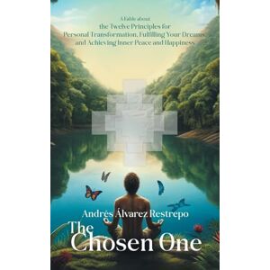 Restrepo, Andrés Álvarez The Chosen One: A Fable about the Twelve Principles for Personal Transformation, Fulfilling Your Dreams, and Achieving Inner Peace and Happiness Restrepo, Andrés Álvarez The Chosen One: A Fable about the Twelve Principles for Personal Transformation, Fulfilling Your Dreams, and Achieving Inner Peace and Happiness