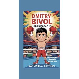 A. Hartman, Nathaniel DMITRY BIVOL KIDS BIOGRAPHY: The Champion Who Fought with Heart and Honor A. Hartman, Nathaniel DMITRY BIVOL KIDS BIOGRAPHY: The Champion Who Fought with Heart and Honor