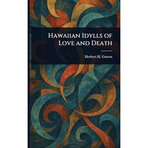 Gowen, Herbert H (Herbert Henry) Hawaiian Idylls of Love and Death Gowen, Herbert H (Herbert Henry) Hawaiian Idylls of Love and Death