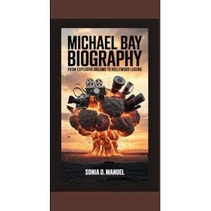 O. Manuel, Sonia MICHAEL BAY BIOGRAPHY: From Explosive Dreams to Hollywood Legend O. Manuel, Sonia MICHAEL BAY BIOGRAPHY: From Explosive Dreams to Hollywood Legend