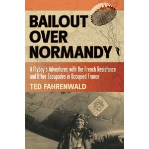 Fahrenwald, Ted Bailout Over Normandy: A Flyboy's Adventures with the French Resistance and Other Escapades in Occupied France Fahrenwald, Ted Bailout Over Normandy: A Flyboy's Adventures with the French Resistance and Other Escapades in Occupied France