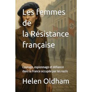 Oldham, Helen Les femmes de l' Résistance française: Courage, espionnage et défiance dans la France occupée par les nazis Oldham, Helen Les femmes de l' Résistance française: Courage, espionnage et défiance dans la France occupée par les nazis