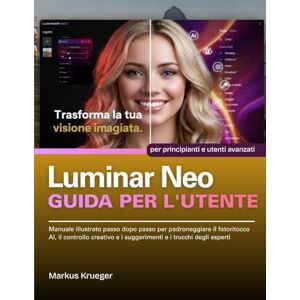 Krueger, Markus Luminar Neo Guida Per L'utente: Manuale illustrato passo dopo passo per padroneggiare il fotoritocco AI, il controllo creativo e i suggerimenti e i ... esperti per principianti e utenti avanzati Krueger, Markus Luminar Neo Guida Per L'utente: Manuale illustrato passo dopo passo per padroneggiare il fotoritocco AI, il controllo creativo e i suggerimenti e i ... esperti per principianti e utenti avanzati