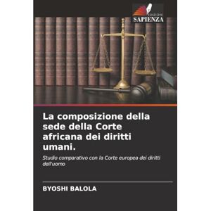 Balola, Byoshi La composizione della sede della Corte africana dei diritti umani.: Studio comparativo con la Corte europea dei diritti dell'uomo Balola, Byoshi La composizione della sede della Corte africana dei diritti umani.: Studio comparativo con la Corte europea dei diritti dell'uomo