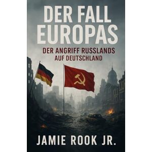 Rook JR., Jamie Der Fall Europas: Der Angriff Russlands auf Deutschland Rook JR., Jamie Der Fall Europas: Der Angriff Russlands auf Deutschland