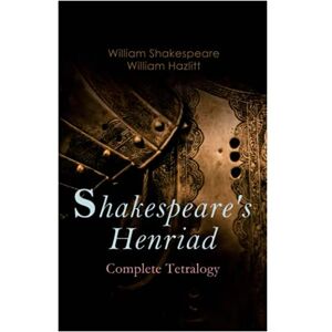 Shakespeare, William Shakespeare's Henriad Complete Tetralogy: Including a Detailed Analysis of the Main Characters: Richard II, King Henry IV and King Henry V Shakespeare, William Shakespeare's Henriad Complete Tetralogy: Including a Detailed Analysis of the Main Characters: Richard II, King Henry IV and King Henry V