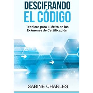 Charles, Dr. Sabine Descifrando el código: Técnicas para el éxito del examen de certificación Charles, Dr. Sabine Descifrando el código: Técnicas para el éxito del examen de certificación