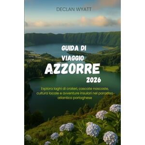 WYATT, DECLAN GUIDA DI VIAGGIO AZZORRE 2026: Esplora laghi di crateri, cascate nascoste, cultura locale e avventure insulari nel paradiso atlantico portoghese WYATT, DECLAN GUIDA DI VIAGGIO AZZORRE 2026: Esplora laghi di crateri, cascate nascoste, cultura locale e avventure insulari nel paradiso atlantico portoghese