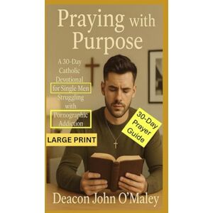 O'Maley, Deacon John Praying with Purpose: A 30-Day Catholic Devotional for Single Men Struggling with Pornographic Addiction (Deacon O'Maley's Catholic Books) O'Maley, Deacon John Praying with Purpose: A 30-Day Catholic Devotional for Single Men Struggling with Pornographic Addiction (Deacon O'Maley's Catholic Books)