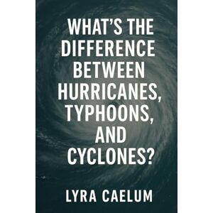Caelum, Lyra What's the Difference Between Hurricanes, Typhoons, And Cyclones? Caelum, Lyra What's the Difference Between Hurricanes, Typhoons, And Cyclones?