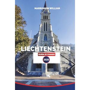 WILLIAM, MARROQUIN LIECHTENSTEIN Guida di viaggio 2026: Esplora Vaduz, i villaggi alpini, i castelli e i sentieri panoramici nella gemma nascosta d'Europa WILLIAM, MARROQUIN LIECHTENSTEIN Guida di viaggio 2026: Esplora Vaduz, i villaggi alpini, i castelli e i sentieri panoramici nella gemma nascosta d'Europa