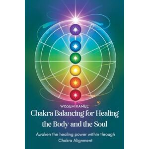 Kamel, Wissem Chakra Balancing for Healing the Body and the Soul: Awaken the Healing Power Within Through Chakra Alignment Kamel, Wissem Chakra Balancing for Healing the Body and the Soul: Awaken the Healing Power Within Through Chakra Alignment