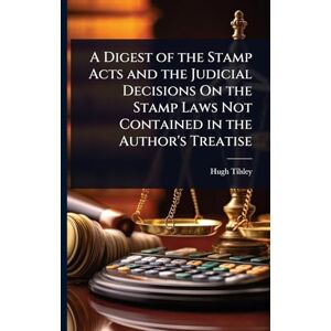 Tilsley, Hugh A Digest of the Stamp Acts and the Judicial Decisions On the Stamp Laws Not Contained in the Author's Treatise Tilsley, Hugh A Digest of the Stamp Acts and the Judicial Decisions On the Stamp Laws Not Contained in the Author's Treatise