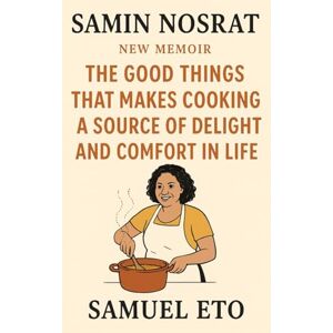 Eto, Samuel SAMIN NOSRAT NEW MEMOIR: The Good Things That Makes Cooking a Source of Delight and Comfort in Life Eto, Samuel SAMIN NOSRAT NEW MEMOIR: The Good Things That Makes Cooking a Source of Delight and Comfort in Life