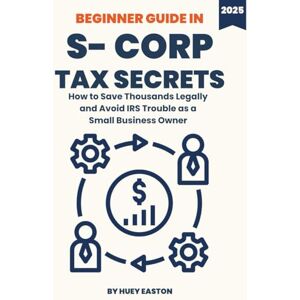 Easton, Huey S Corp Tax Secrets for Small Business Owners: How to Legally Save Thousands in Taxes, Avoid IRS Audits, and Maximize Profits as a Freelancer, LLC, or Entrepreneur Easton, Huey S Corp Tax Secrets for Small Business Owners: How to Legally Save Thousands in Taxes, Avoid IRS Audits, and Maximize Profits as a Freelancer, LLC, or Entrepreneur
