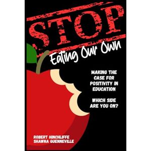 Hinchliffe, Robert Stop Eating Our Own: Making the Case for Positivity in Education. Which Side Are You On? Hinchliffe, Robert Stop Eating Our Own: Making the Case for Positivity in Education. Which Side Are You On?