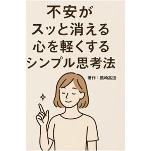 熊崎 高道 不安がスッと消える心を軽くするシンプル思考法 熊崎 高道 不安がスッと消える心を軽くするシンプル思考法