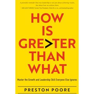 Poore, Preston How is Greater Than What: Master the Growth and Leadership Skill Everyone Else Ignores Poore, Preston How is Greater Than What: Master the Growth and Leadership Skill Everyone Else Ignores