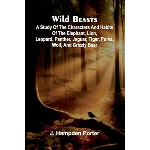 Hampden Porter, J Waihoura, the Maori Girl (Edition1): A study of the characters and habits of the elephant, lion, leopard, panther, jaguar, tiger, puma, wolf, and grizzly bear Hampden Porter, J Waihoura, the Maori Girl (Edition1): A study of the characters and habits of the elephant, lion, leopard, panther, jaguar, tiger, puma, wolf, and grizzly bear