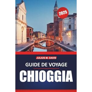 Davis, Julius M. Guide de voyage Chioggia 2025: Explorez les lieux incontournables, la culture locale, les choses à faire et les restaurants dans la charmante ville balnéaire d'Italie Davis, Julius M. Guide de voyage Chioggia 2025: Explorez les lieux incontournables, la culture locale, les choses à faire et les restaurants dans la charmante ville balnéaire d'Italie