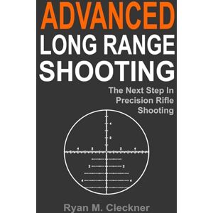 Cleckner, Ryan M. Advanced Long Range Shooting: The Next Step in Precision Rifle Shooting Cleckner, Ryan M. Advanced Long Range Shooting: The Next Step in Precision Rifle Shooting