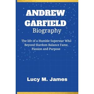 James, Lucy M. Andrew Garfield Biography: The life of a Humble Superstar Who Beyond Stardom Balance Fame, Passion and Purpose James, Lucy M. Andrew Garfield Biography: The life of a Humble Superstar Who Beyond Stardom Balance Fame, Passion and Purpose