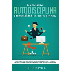 Davila, Emilio El poder de la autodisciplina y la mentalidad sin excusas ejercicios: Prácticos para fortalecer su fuerza de voluntad y superar la procrastinación mediante la creación de hábitos atómicos Davila, Emilio El poder de la autodisciplina y la mentalidad sin excusas ejercicios: Prácticos para fortalecer su fuerza de voluntad y superar la procrastinación mediante la creación de hábitos atómicos