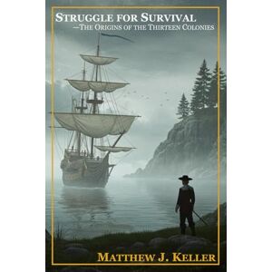 Keller, Matthew Struggle for Survival: The Origins of the Thirteen Colonies Keller, Matthew Struggle for Survival: The Origins of the Thirteen Colonies