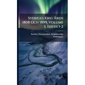 Sveriges Krig Ã...ren 1808 Och 1809, Volume 3, issues 1-2 Sveriges Krig Ã...ren 1808 Och 1809, Volume 3, issues 1-2