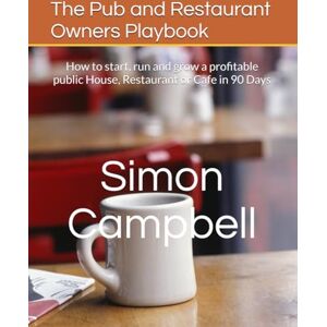 Campbell, Mr Simon N The Pub and Restaurant Owners Playbook: How to start, run and grow a profitable public House, Restaurant or Cafe in 90 Days Campbell, Mr Simon N The Pub and Restaurant Owners Playbook: How to start, run and grow a profitable public House, Restaurant or Cafe in 90 Days