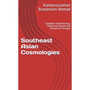 Bustamam Ahmad, Kamaruzzaman Southeast Asian Cosmologies: Subaltern Epistemology, Relational Worlds, and Decolonial Thought (Southeast Asian Studies) Bustamam Ahmad, Kamaruzzaman Southeast Asian Cosmologies: Subaltern Epistemology, Relational Worlds, and Decolonial Thought (Southeast Asian Studies)